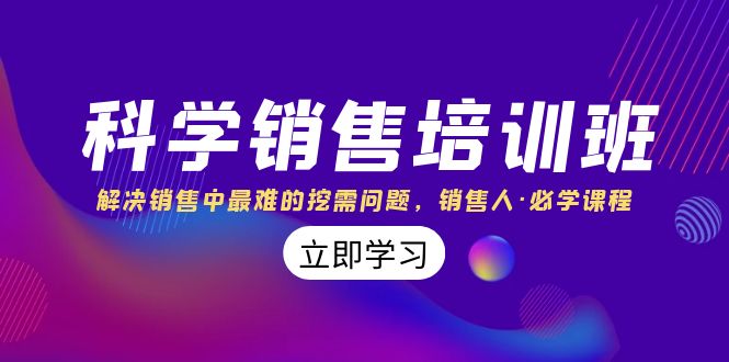 fy2108期-科学销售培训班：解决销售中最难的挖需问题，销售人·必学课程（11节课）(科学销售培训班助您掌握挖掘客户需求的技巧，提升销售业绩)