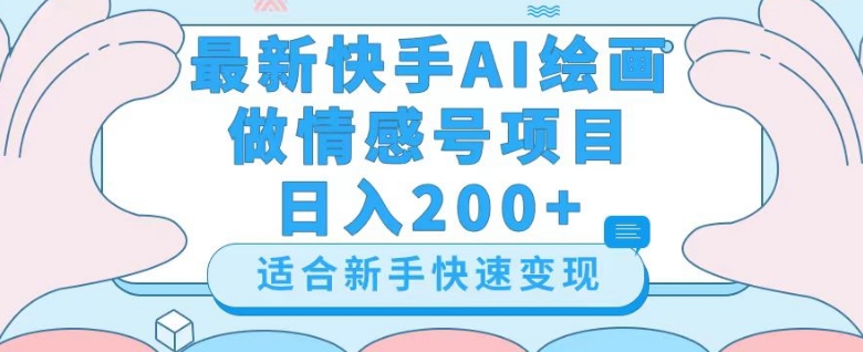 mp5198期-最新快手ai绘画做情感号日入200+玩法【详细教程】【揭秘】(揭秘最新快手AI绘画做情感号日入200+的高效玩法)