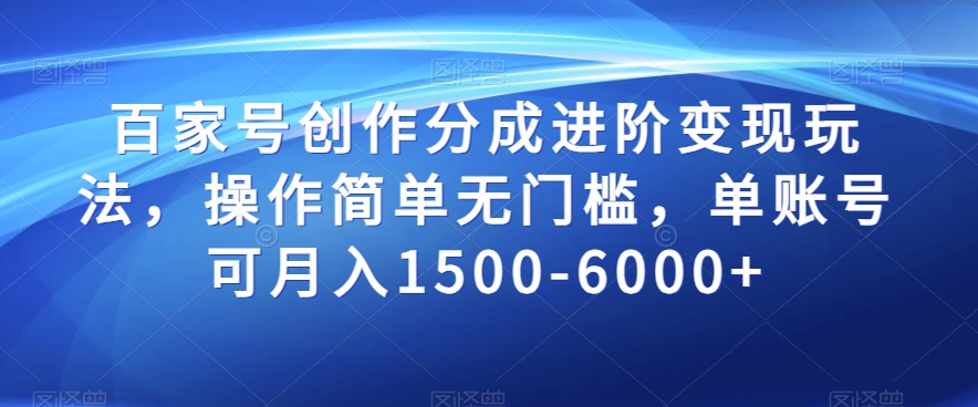 mp5203期-百家号创作分成进阶变现玩法，操作简单无门槛，单账号可月入1500-6000+【揭秘】(揭秘百家号创作分成进阶变现玩法，单账号月入1500-6000+)