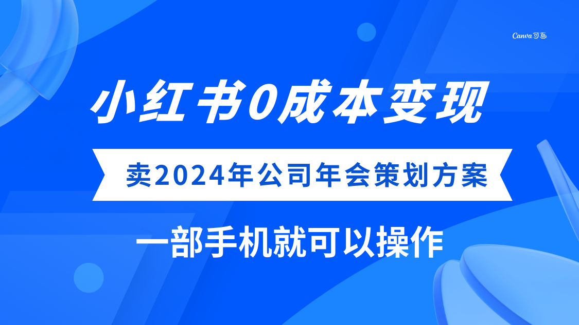 (8162期）小红书0成本变现，卖2024年公司年会策划方案，一部手机可操作(小红书上的0成本变现项目卖2024年公司年会策划方案)