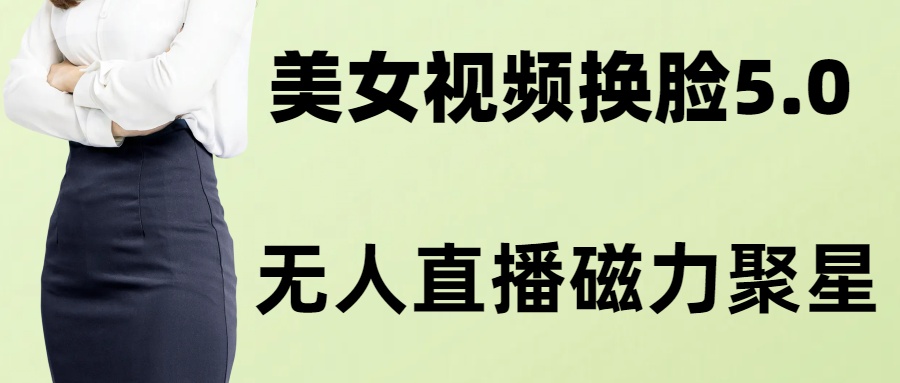 （8164期）AI换脸美女玩法5.0，配合无人直播小铃铛超快变现(探索AI换脸美女玩法5.0无人直播小铃铛的创新变现策略)