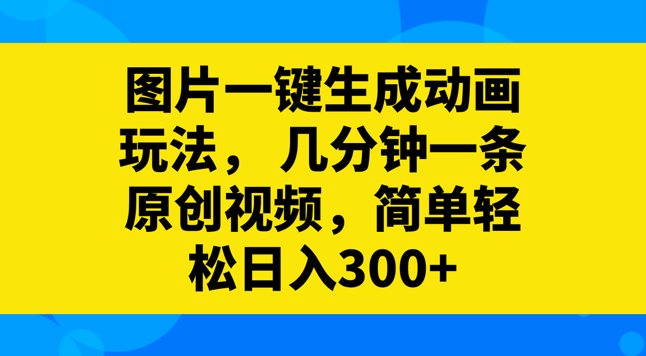 （8165期）图片一键生成动画玩法，几分钟一条原创视频，简单轻松日入300+(利用“图片一键生成动画”玩法，轻松创作原创动画作品)