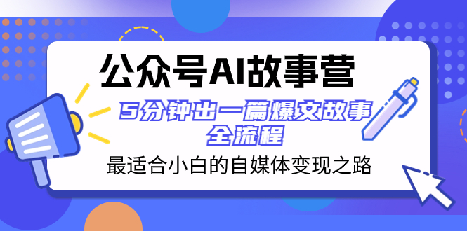 （8173期）公众号AI 故事营 最适合小白的自媒体变现之路  5分钟出一篇爆文故事 全流程(“公众号AI故事营”小白自媒体变现之路指南)