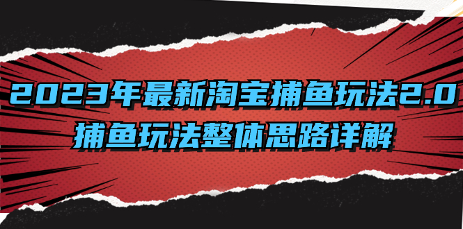 （8198期）2023年最新淘宝捕鱼玩法2.0，捕鱼玩法整体思路详解(深入理解淘宝捕鱼玩法2.0及其实施策略)