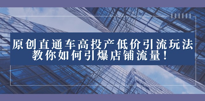 fy2129期-2023直通车高投产低价引流玩法，教你如何引爆店铺流量！(“掌握这些技巧，轻松提升店铺流量！”)