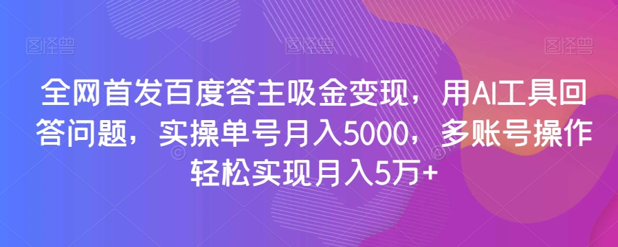 mp5236期-全网首发百度答主吸金变现，用AI工具回答问题，实操单号月入5000，多账号操作轻松实现月入5万+【揭秘】(揭秘百度答主如何利用AI工具实现月入5万+)