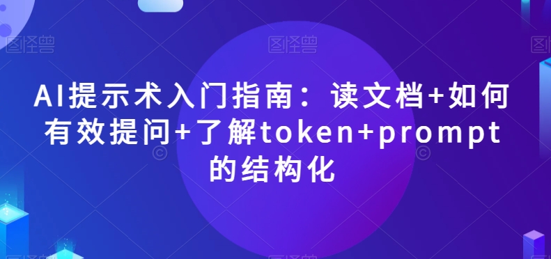 mp5239期-AI提示术入门指南：读文档+如何有效提问+了解token+prompt的结构化【揭秘】(AI提示术入门指南从读文档到结构化prompt的全面解析)