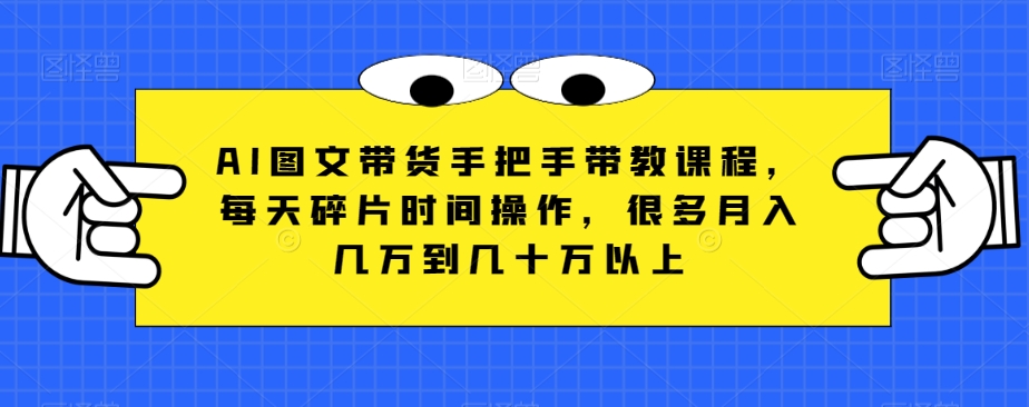 mp5241期-AI图文带货手把手带教课程，每天碎片时间操作，很多月入几万到几十万以上(AI图文带货抓住互联网最大最容易的一次赚钱机会)