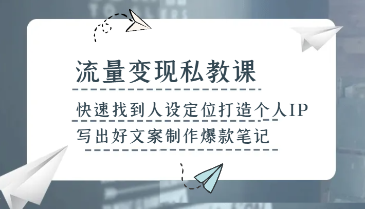 mp5247期-流量变现私教课，快速找到人设定位打造个人IP，写出好文案制作爆款笔记(掌握流量变现秘诀，打造个人IP与爆款笔记)