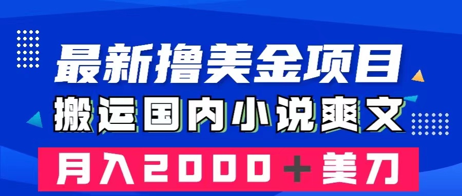 （8215期）最新撸美金项目：搬运国内小说爽文，只需复制粘贴，月入2000＋美金(如何通过搬运国内小说爽文赚取美金？)