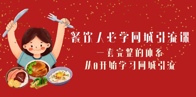 （8224期）餐饮人必学-同城引流课：一套完整的体系，从0开始学习同城引流（68节课）(全面掌握餐饮行业同城引流策略与实操技巧)