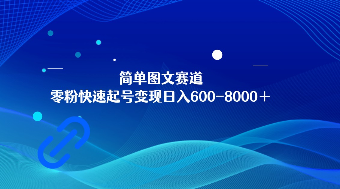 fy2144期-简单图文赛道，零粉快速起号变现日600-8000＋，可放大矩阵操作(无粉也能赚钱！探索“简单图文赛道”实现日入600-8000+的秘密)