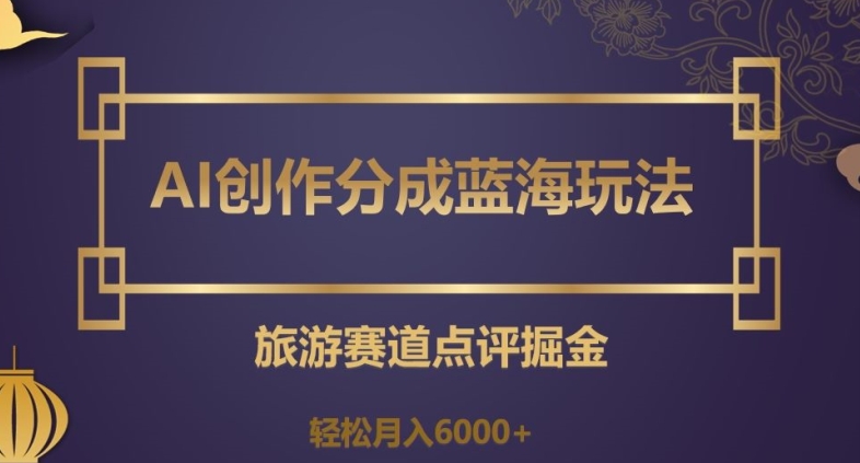 mp5287期-AI创作分成蓝海玩法，旅游赛道点评掘金，轻松月入6000+【揭秘】(揭秘AI在旅游赛道的创作分成新玩法)