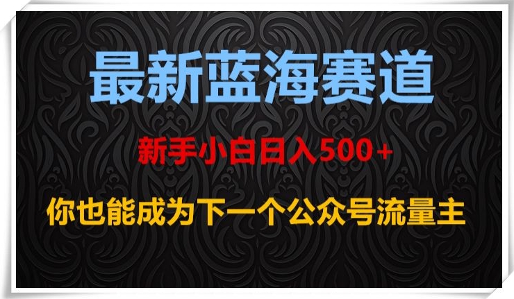 mp5304期-最新蓝海赛道，新手小白日入500+，你也能成为下一个公众号流量主【揭秘】(揭秘最新蓝海赛道新手小白如何通过公众号日入500+)