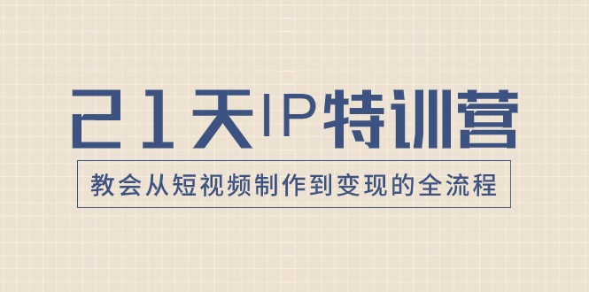 mp5309期-21天IP特训营，教会从短视频制作到变现的全流程(全面解析短视频制作与变现全流程，助你成为短视频领域的专家)