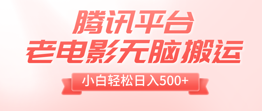 （8229期）腾讯平台老电影无脑搬运，小白轻松日入500+（附1T电影资源）(“腾讯平台老电影搬运小白的简单赚钱之道”)