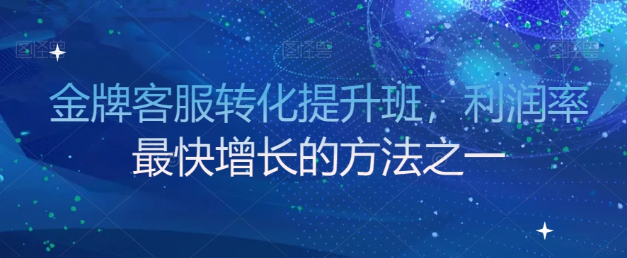 mp5320期-金牌客服转化提升班，利润率最快增长的方法之一(金牌客服转化提升班提升客服团队销售能力，助力企业利润增长)