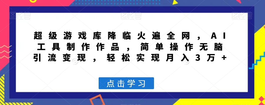 mp5333期-超级游戏库降临火遍全网，AI工具制作作品，简单操作无脑引流变现，轻松实现月入3万+【揭秘】(揭秘超级游戏库AI工具制作，简单操作引流变现，月入3万+)