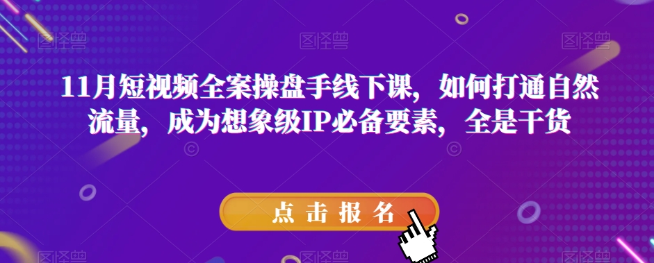 mp5337期-11月短视频全案操盘手线下课，如何打通自然流量，成为想象级IP必备要素，全是干货(11月短视频全案操盘手线下课打造高效流量转化的想象级IP)