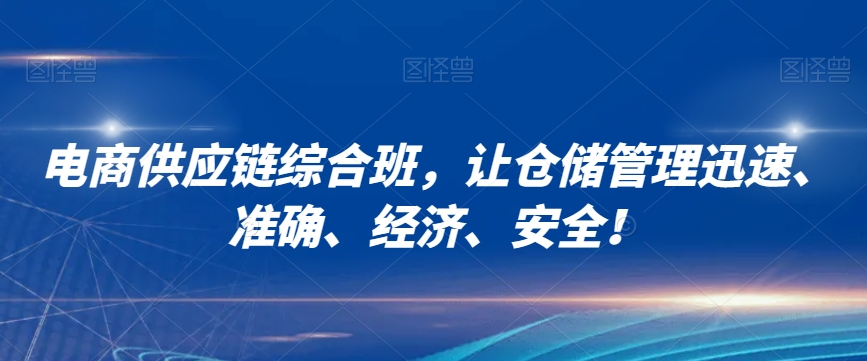 mp5346期-电商供应链综合班，让仓储管理迅速、准确、经济、安全！(全面提升电商仓储管理效率与准确性的实战课程)