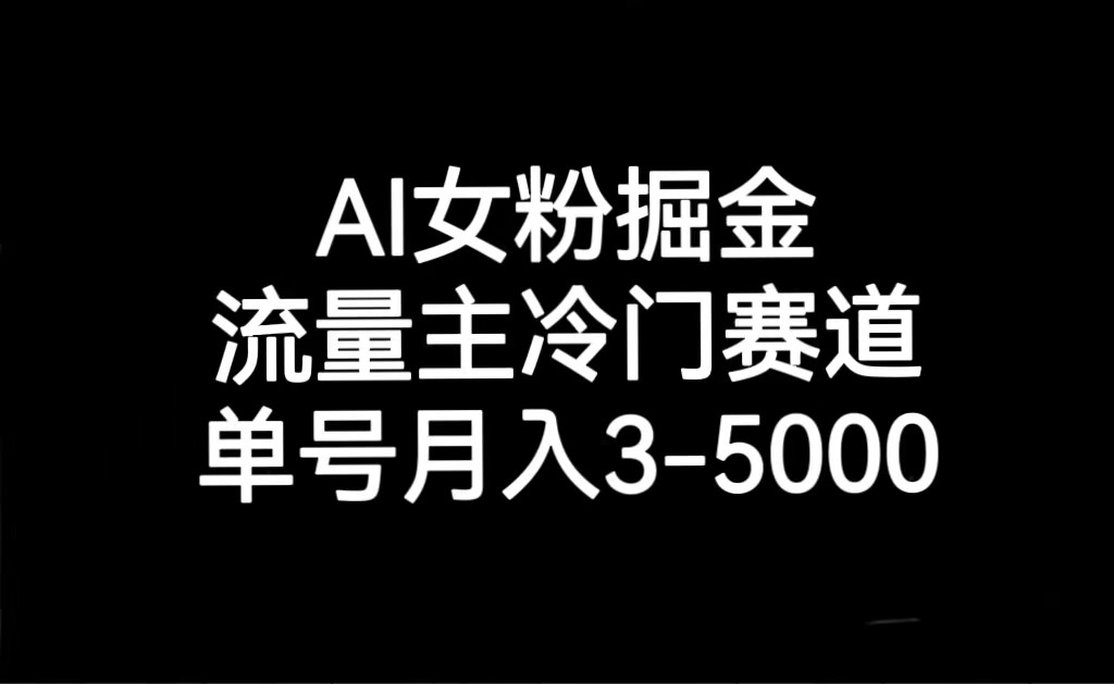 mp5365期-AI女粉掘金，流量主冷门赛道，单号月入3000-5000(探索AI女粉掘金流量主冷门赛道的月入之道)