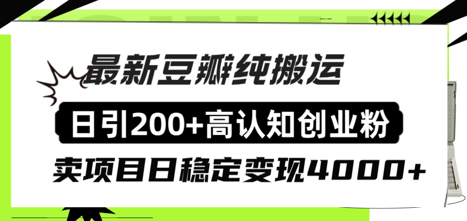 （8249期）豆瓣纯搬运日引200+高认知创业粉“割韭菜日稳定变现4000+收益！”(“豆瓣创业粉引流全攻略日引200+高认知粉丝，稳定日赚4000+”)