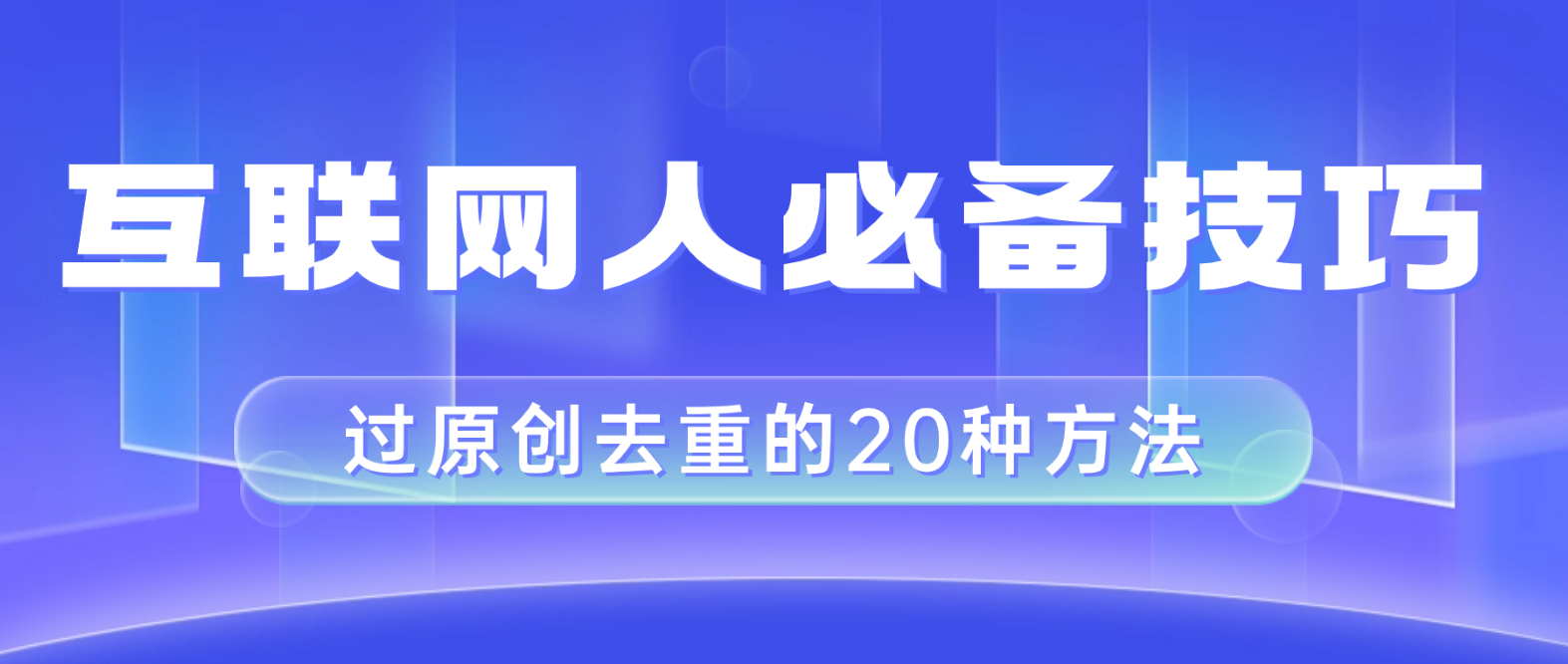 （8250期）互联网人的必备技巧，剪映视频剪辑的20种去重方法，小白也能通过二创过原创(“剪映视频剪辑的20种去重方法小白也能通过二创过原创”)