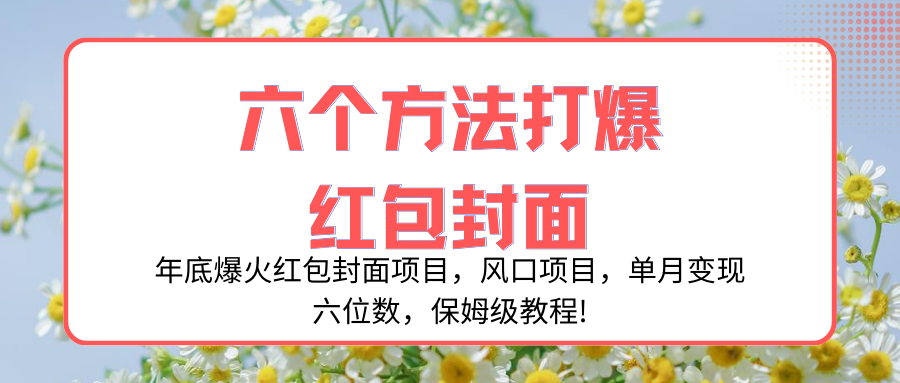 （8252期）年底爆火红包封面项目，风口项目，单月变现六位数，保姆级教程!(年底爆火红包封面项目，保姆级教程揭秘六种赚钱方法！)