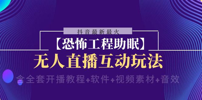 fy2166期-抖音最新最火【恐怖工程助眠】无人直播互动玩法（开播教程+软件+视频素材+音效）(探索抖音新潮流恐怖工程助眠无人直播互动玩法)