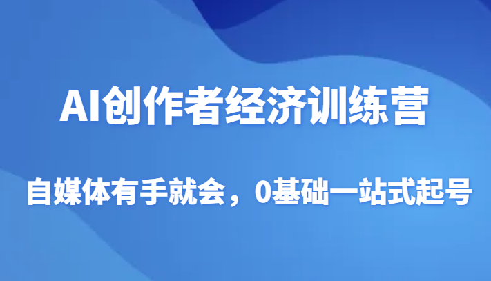 mp5396期-AI创作者经济训练营，自媒体有手就会，0基础一站式起号(“元宇宙公主AI创作者经济训练营一站式解决自媒体运营难题”)