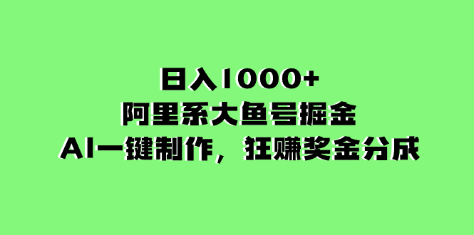 （8262期）日入1000+的阿里系大鱼号掘金，AI一键制作，狂赚奖金分成(探索阿里系大鱼号掘金项目AI一键制作，轻松赚取丰厚奖金)