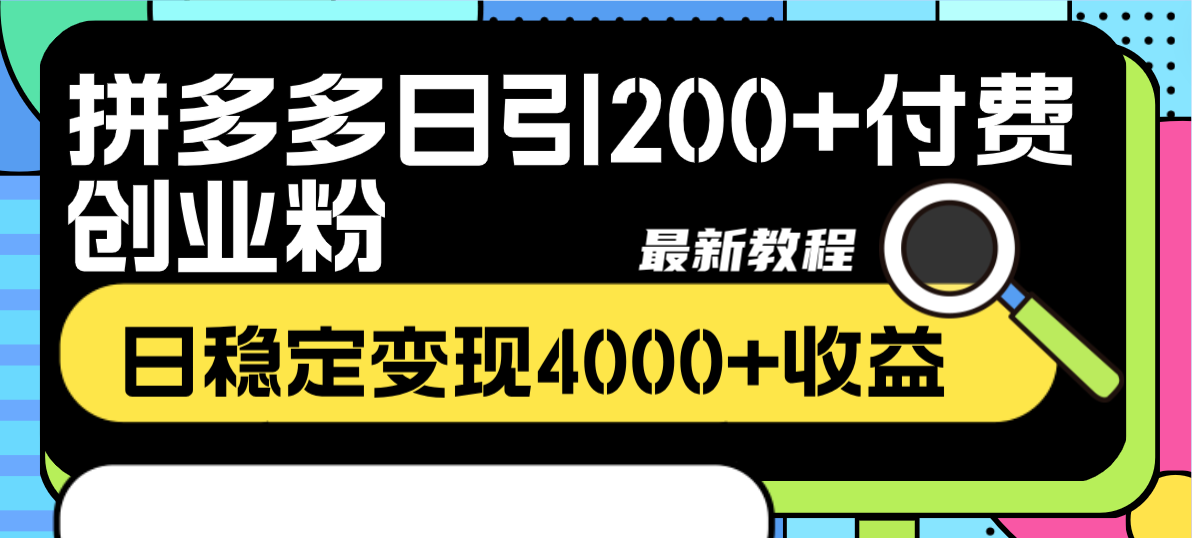 （8276期）拼多多日引200+付费创业粉，日稳定变现4000+收益最新教程(揭秘拼多多创业粉引流与变现最新教程)