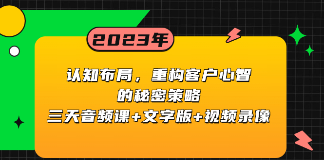 （8271期）认知 布局，重构客户心智的秘密策略三天音频课+文字版+视频录像(探索认知布局在客户心智重构中的应用)