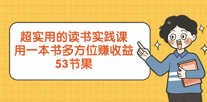 fy2181期-超实用的读书实践课，用一本书多方位赚收益（53节课）(全面提升自我，掌握实用技能——超实用的读书实践课)