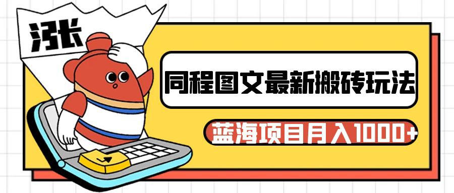 fy2182期-同程旅行图文搬砖最新玩法，操作简单易上手，蓝海项目 轻松稳定月入1000+(同程旅行新玩法轻松月入1000+的图文搬砖指南)