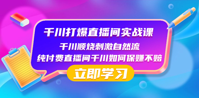 （8281期）千川-打爆直播间实战课：千川顺烧刺激自然流 纯付费直播间千川如何保赚不赔(深度解析千川直播实战策略从底层逻辑到保赚不赔的全面指南)