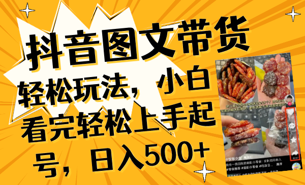 （8287期）抖音图文带货轻松玩法，小白看完轻松上手起号，日入500+(\”抖音图文带货新手指南从零开始，日入500+\”)