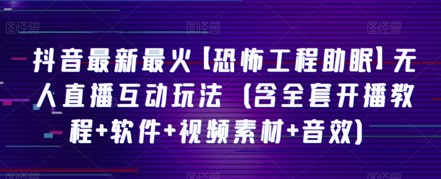 mp5402期-抖音最新最火【恐怖工程助眠】无人直播互动玩法（含全套开播教程+软件+视频素材+音效）(探索抖音最新无人直播互动玩法【恐怖工程助眠】，礼物收到手软！)