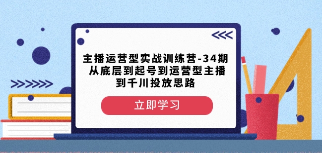 mp5404期-主播运营型实战训练营-第34期从底层到起号到运营型主播到千川投放思路(深度解析主播运营型实战训练营从底层逻辑到千川投放策略)