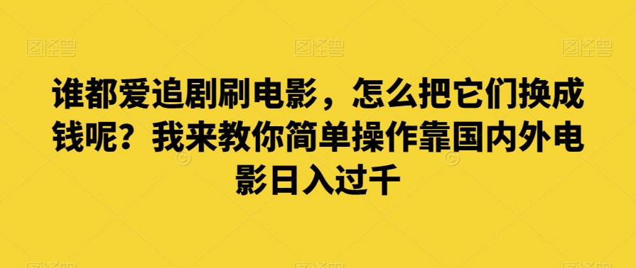 mp5409期-谁都爱追剧刷电影，怎么把它们换成钱呢？我来教你简单操作靠国内外电影日入过千【揭秘】(揭秘如何利用电影资源日入过千)