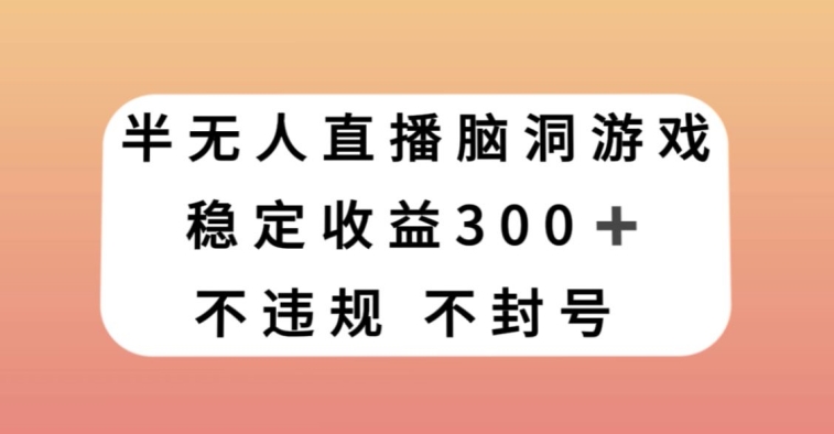 mp5421期-半无人直播脑洞小游戏，每天收入300+，保姆式教学小白轻松上手【揭秘】(探索新型赚钱方式半无人直播脑洞小游戏的实操教程)