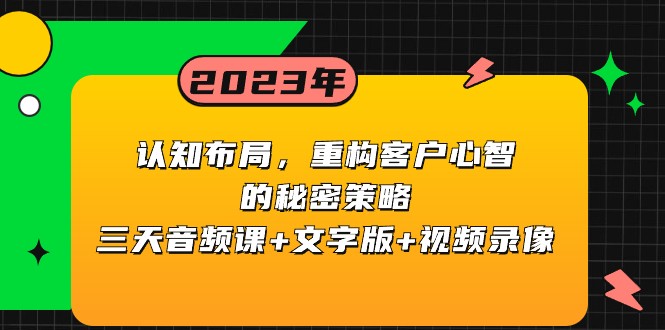 mp5434期-认知布局，重构客户心智的秘密策略，三天音频课+文字版+视频录像(深度解析如何通过认知布局重构客户心智的秘密策略)