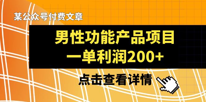 （8290期）某公众号付费文章《男性功能产品项目，一单利润200+》来品鉴下吧(探索男性功能产品项目一种适合新手的盈利方式)