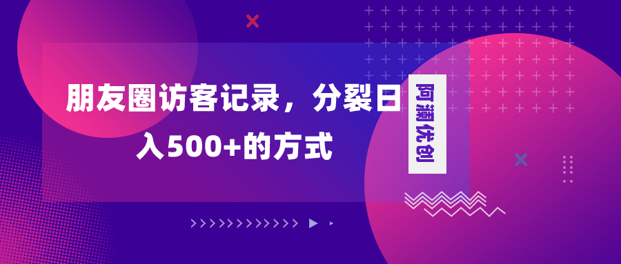 （8301期）朋友圈访客记录，分裂日入500+，变现加分裂(揭秘朋友圈访客项目轻松上手，实现日入500+的变现策略)