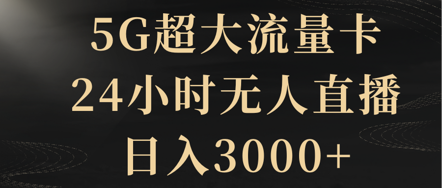 （8304期）5G超大流量卡，24小时无人直播，日入3000+(《5G超大流量卡，24小时无人直播，日入3000+》一种高效的流量卡变现方法)