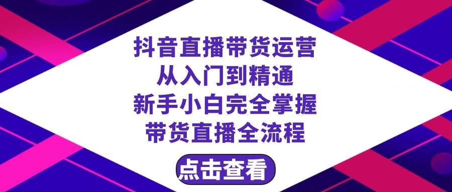 （8305期）抖音直播带货 运营从入门到精通，新手完全掌握带货直播全流程（23节）(抖音直播带货新手指南23节课程助你轻松掌握全流程)