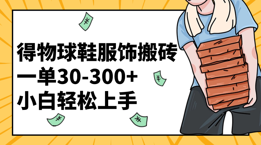 （8319期）得物球鞋服饰搬砖一单30-300+ 小白轻松上手(\”得物球鞋服饰搬砖指南小白也能轻松赚钱的秘诀\”)