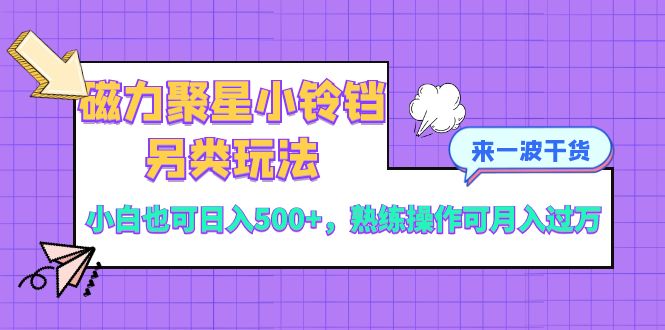 （8323期）磁力聚星小铃铛另类玩法，小白也可日入500+，熟练操作可月入过万(磁力聚星小铃铛小白也可轻松实现日入500+，月入过万的赚钱新途径)