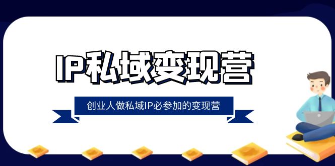 （8325期）IP私域-变现营，创业人做私域IP必参加的变现营（22节课）(《IP私域变现营》创业者和创始人的必修课)