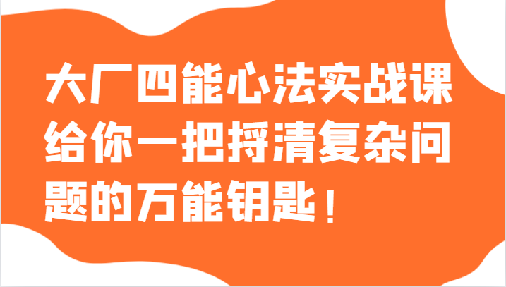 fy2190期-大厂四能心法实战课，给你一把捋清复杂问题的万能钥匙！